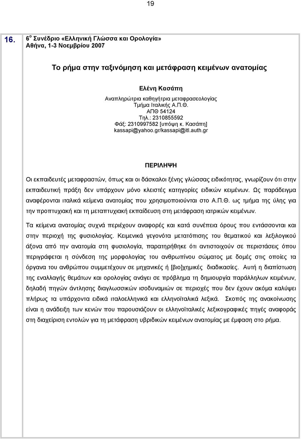 gr Οι εκπαιδευτές μεταφραστών, όπως και οι δάσκαλοι ξένης γλώσσας ειδικότητας, γνωρίζουν ότι στην εκπαιδευτική πράξη δεν υπάρχουν μόνο κλειστές κατηγορίες ειδικών κειμένων.