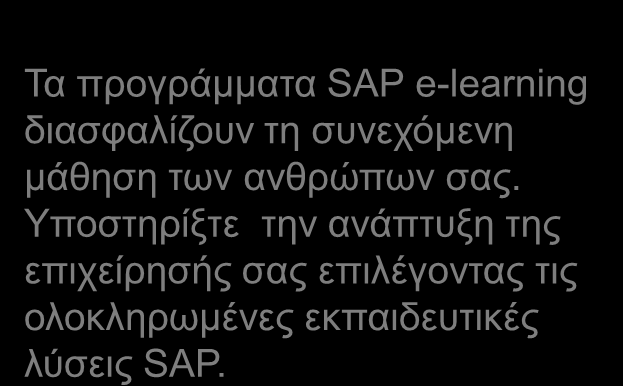 Ηλεκτρονικές Υπηρεσίες Εκπαίδευσης (SAP e-learning) Οι εκπαιδευτικές λύσεις SAP με τη μέθοδο της ηλεκτρονικής μάθησης (e-learning) περιλαμβάνουν χαρακτηριστικά όπως έλεγχο γνώσης, προσομοιώσεις,