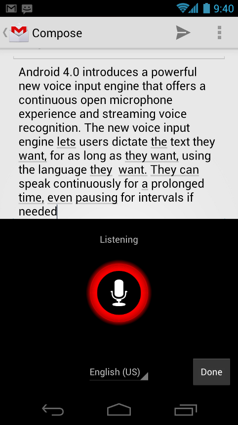2.1.8 Ισχυρός κινητήρας εισόδου φωνής Το Android 4.0 εισάγει μια νέα ισχυρή μηχανή εισόδου φωνής που προσφέρει μια συνεχή ανοικτού μικροφώνου εμπειρία και τη συνεχή ροή αναγνώρισης φωνής.