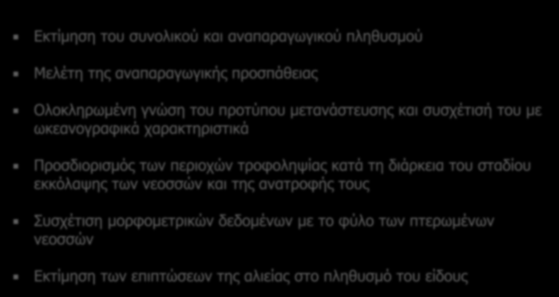 Εκτίμηση του συνολικού και αναπαραγωγικού πληθυσμού Μελέτη της αναπαραγωγικής προσπάθειας Ολοκληρωμένη γνώση του προτύπου μετανάστευσης και συσχέτισή του με ωκεανογραφικά χαρακτηριστικά Προσδιορισμός