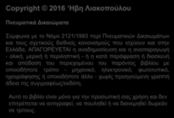 Πνευματικά Δικαιώματα Copyright 2016 Ηβη Λιακοπούλου Πνευματικά Δικαιώματα Σύμφωνα με το Νόμο 2121/1993 περί Πνευματικών Δικαιωμάτων και τους σχετικούς διεθνείς κανονισμούς που ισχύουν και στην