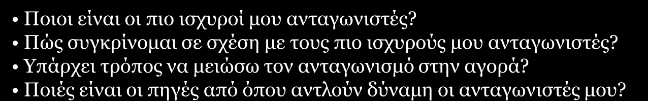 ΒΑΣΙΚΕΣ ΕΡΩΤΗΣΕΙΣ ΑΝΑΛΥΣΗΣ ΕΞΩΤΕΡΙΚΟΥ ΜΙΚΡΟ- ΠΕΡΙΒΑΛΛΟΝΤΟΣ Ανταγωνισμός μεταξύ ανταγωνιστών Νεοεισερχόμενοι Υποκατάστατα Προμηθευτές Αγοραστές Ποιοι είναι οι πιο ισχυροί μου ανταγωνιστές?