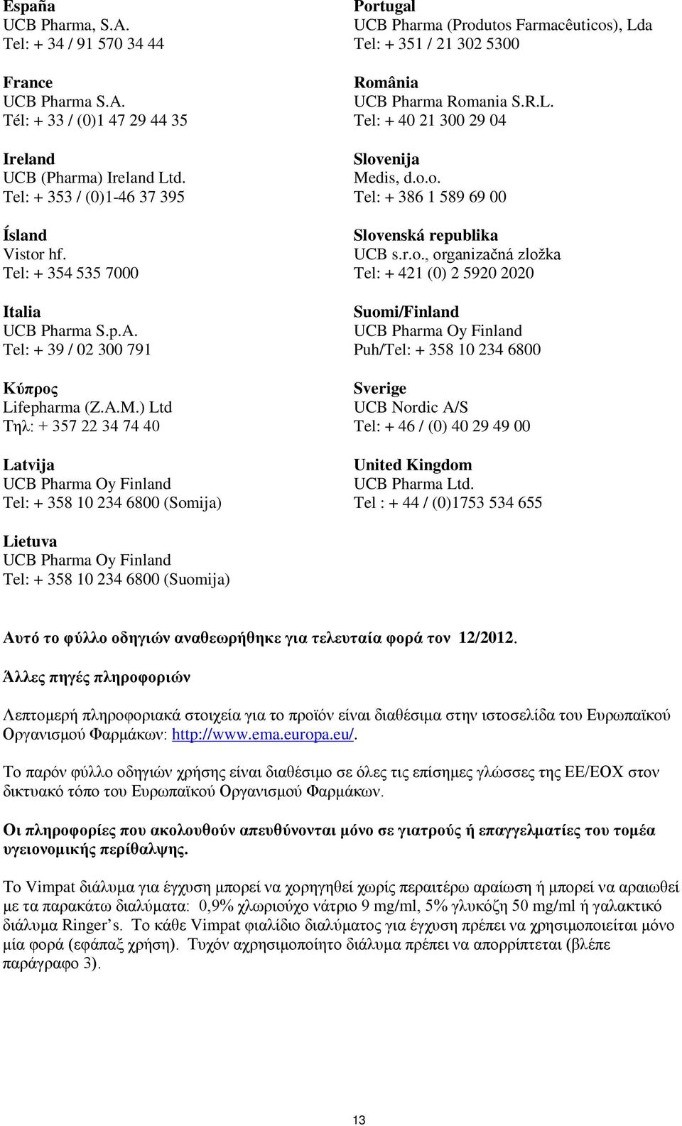 ) Ltd Τηλ: + 357 22 34 74 40 Latvija Tel: + 358 10 234 6800 (Somija) Portugal UCB Pharma (Produtos Farmacêuticos), Lda Tel: + 351 / 21 302 5300 România UCB Pharma Romania S.R.L. Tel: + 40 21 300 29 04 Slovenija Medis, d.