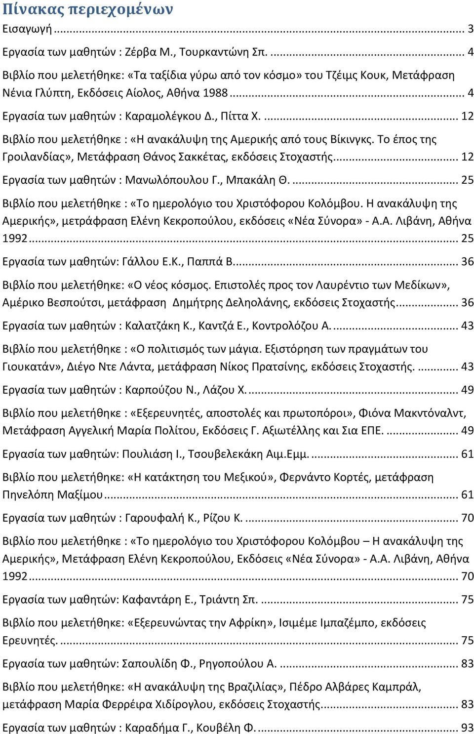 ... 12 Βιβλίο που μελετήθηκε : «Η ανακάλυψη της Αμερικής από τους Βίκινγκς. Το έπος της Γροιλανδίας», Μετάφραση Θάνος Σακκέτας, εκδόσεις Στοχαστής... 12 Εργασία των μαθητών : Μανωλόπουλου Γ.