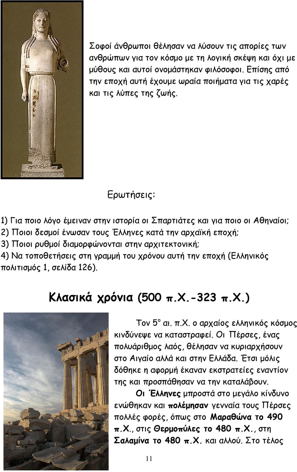 Ερωτήσεις: 1) Για ποιο λόγο έµειναν στην ιστορία οι Σπαρτιάτες και για ποιο οι Αθηναίοι; 2) Ποιοι δεσµοί ένωσαν τους Έλληνες κατά την αρχαϊκή εποχή; 3) Ποιοι ρυθµοί διαµορφώνονται στην αρχιτεκτονική;