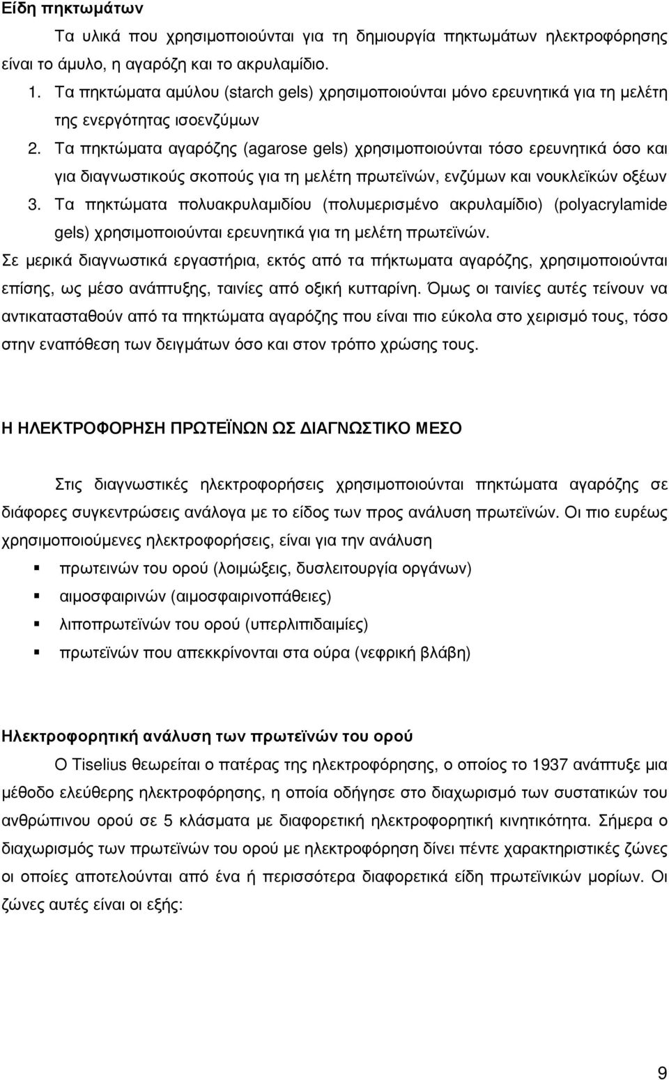 Τα πηκτώµατα αγαρόζης (agarose gels) χρησιµοποιούνται τόσο ερευνητικά όσο και για διαγνωστικούς σκοπούς για τη µελέτη πρωτεϊνών, ενζύµων και νουκλεϊκών οξέων 3.