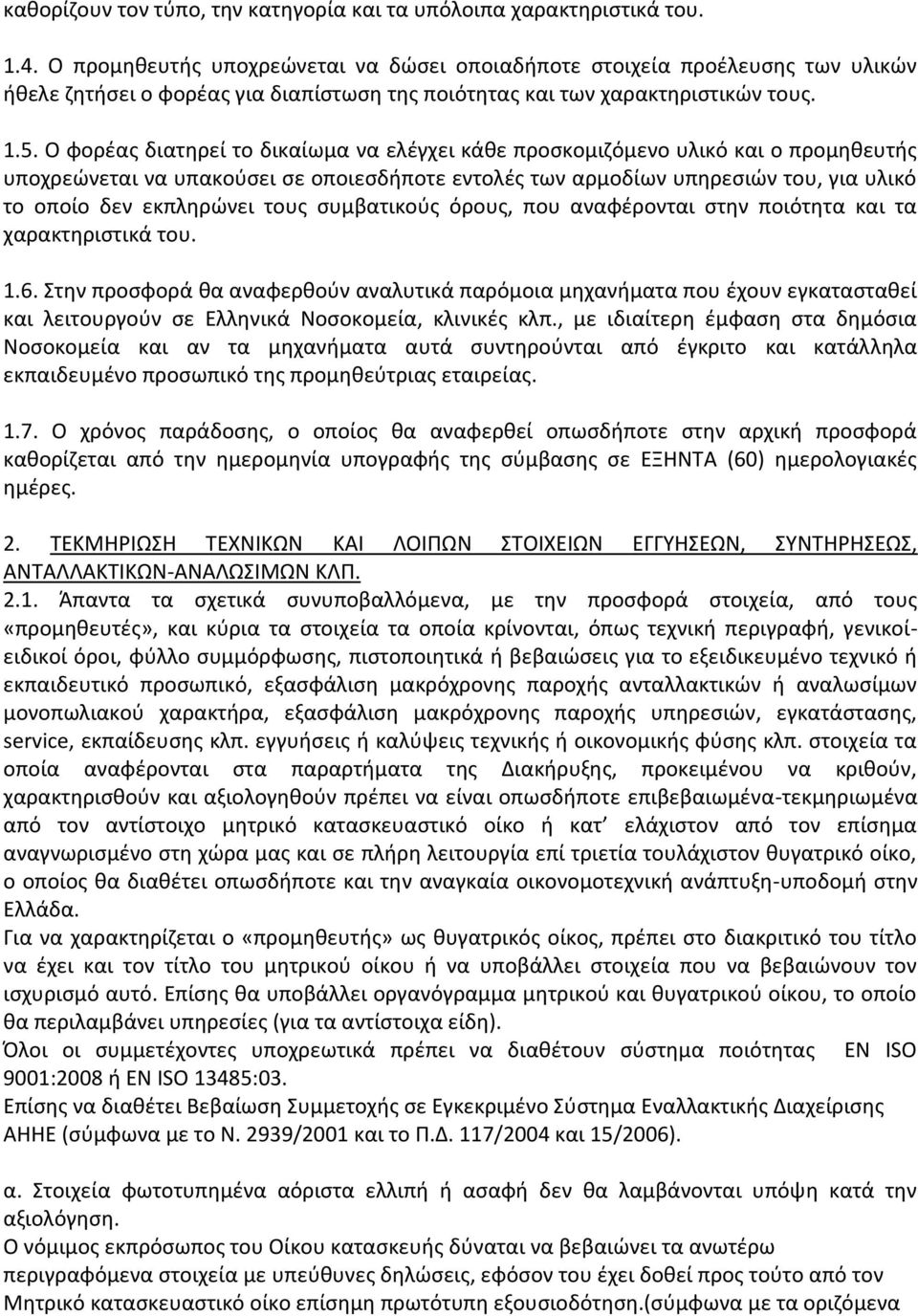 Ο φορέας διατηρεί το δικαίωμα να ελέγχει κάθε προσκομιζόμενο υλικό και ο προμηθευτής υποχρεώνεται να υπακούσει σε οποιεσδήποτε εντολές των αρμοδίων υπηρεσιών του, για υλικό το οποίο δεν εκπληρώνει