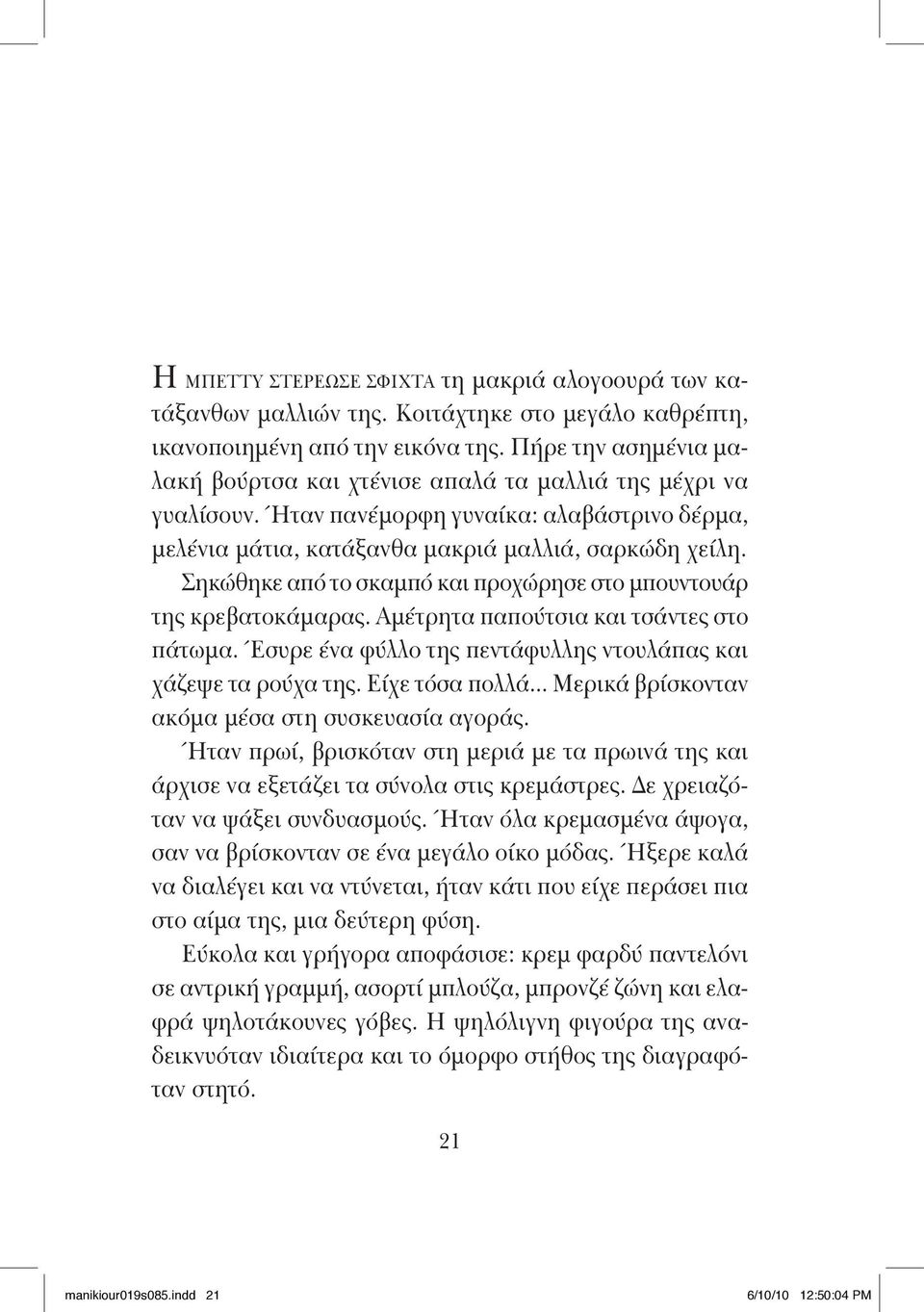 Σηκώθηκε από το σκαμπό και προχώρησε στο μπου ντουάρ της κρεβατοκάμαρας. Αμέτρητα παπούτσια και τσάντες στο πάτωμα. Έσυρε ένα φύλλο της πεντάφυλλης ντουλάπας και χάζεψε τα ρούχα της. Είχε τόσα πολλά.