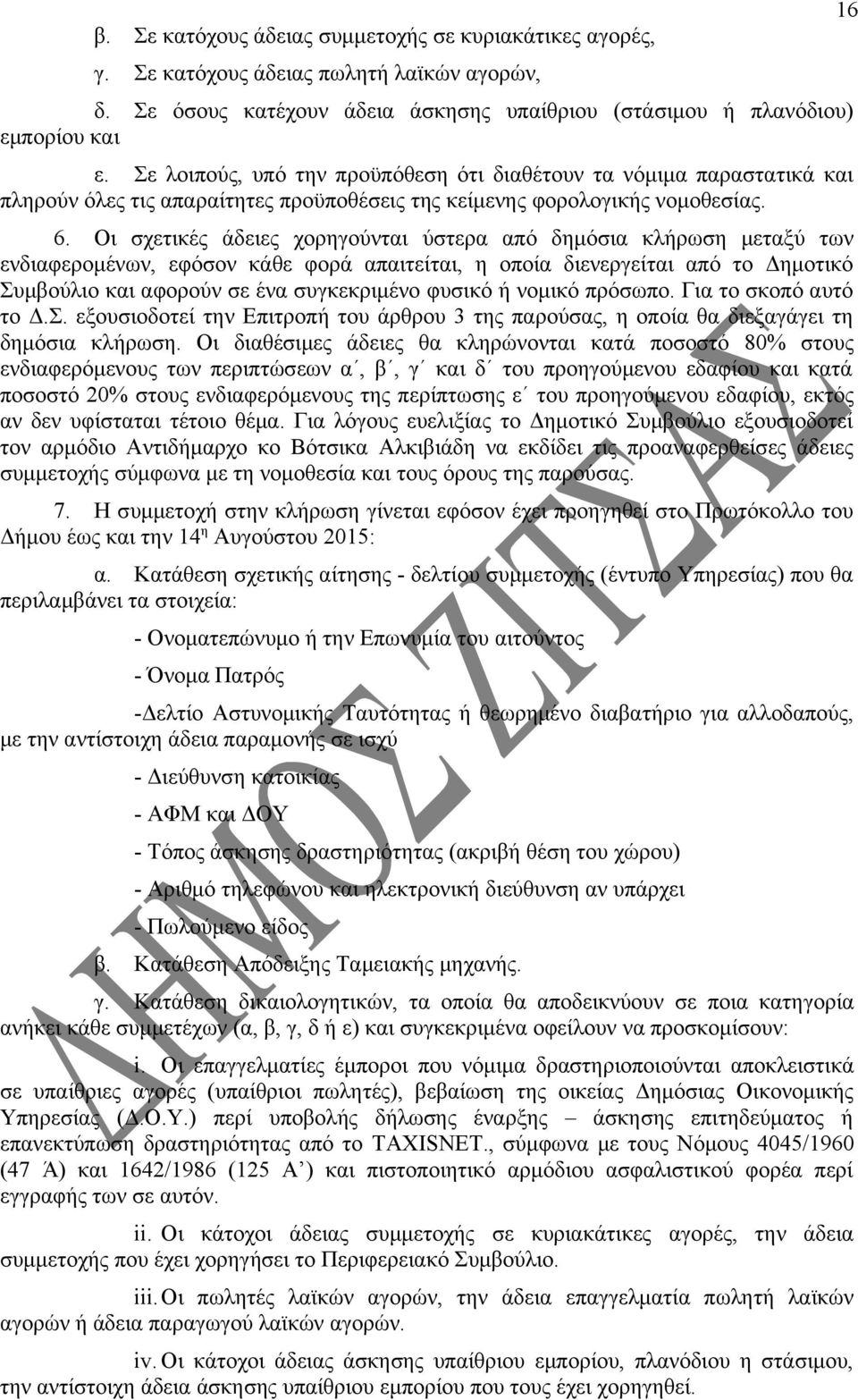 Οι σχετικές άδειες χορηγούνται ύστερα από δημόσια κλήρωση μεταξύ των ενδιαφερομένων, εφόσον κάθε φορά απαιτείται, η οποία διενεργείται από το Δημοτικό Συμβούλιο και αφορούν σε ένα συγκεκριμένο φυσικό