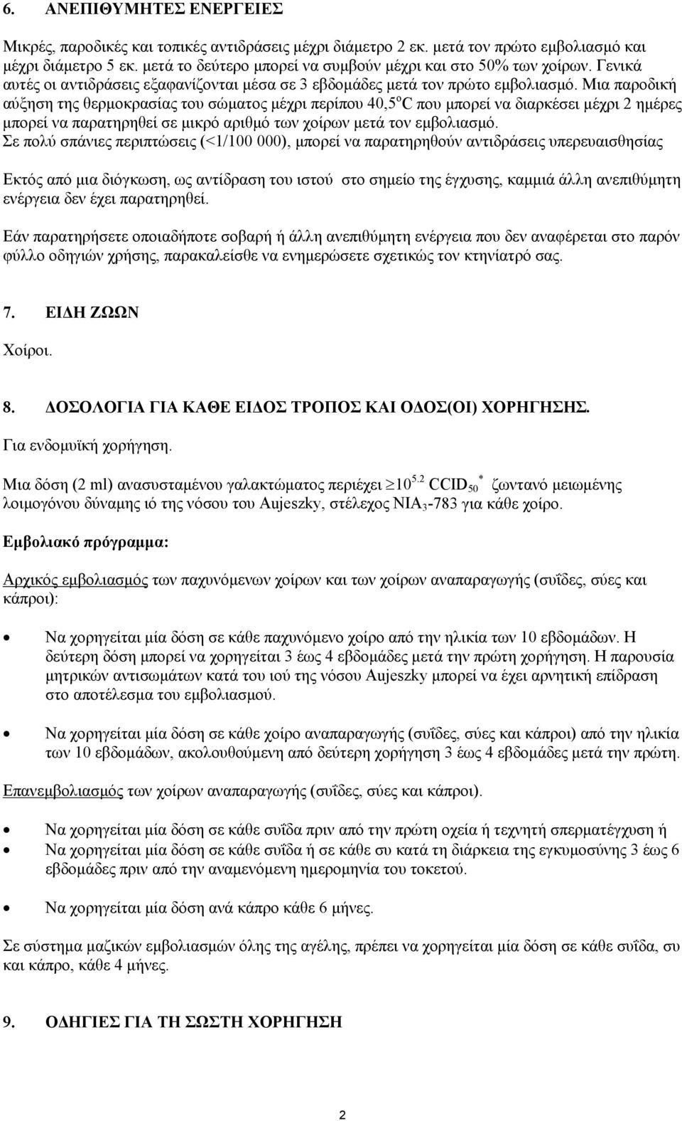 Μια παροδική αύξηση της θερμοκρασίας του σώματος μέχρι περίπου 40,5 o C που μπορεί να διαρκέσει μέχρι 2 ημέρες μπορεί να παρατηρηθεί σε μικρό αριθμό των χοίρων μετά τον εμβολιασμό.