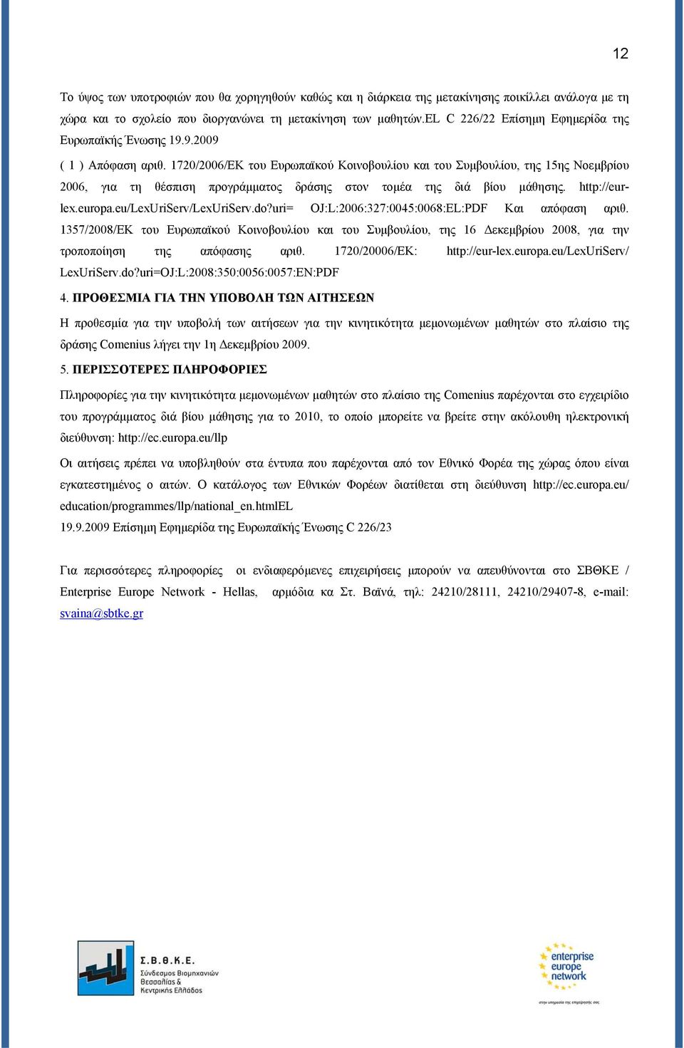 1720/2006/ΕΚ του Ευρωπαϊκού Κοινοβουλίου και του Συμβουλίου, της 15ης Νοεμβρίου 2006, για τη θέσπιση προγράμματος δράσης στον τομέα της διά βίου μάθησης. http://eurlex.europa.eu/lexuriserv/lexuriserv.