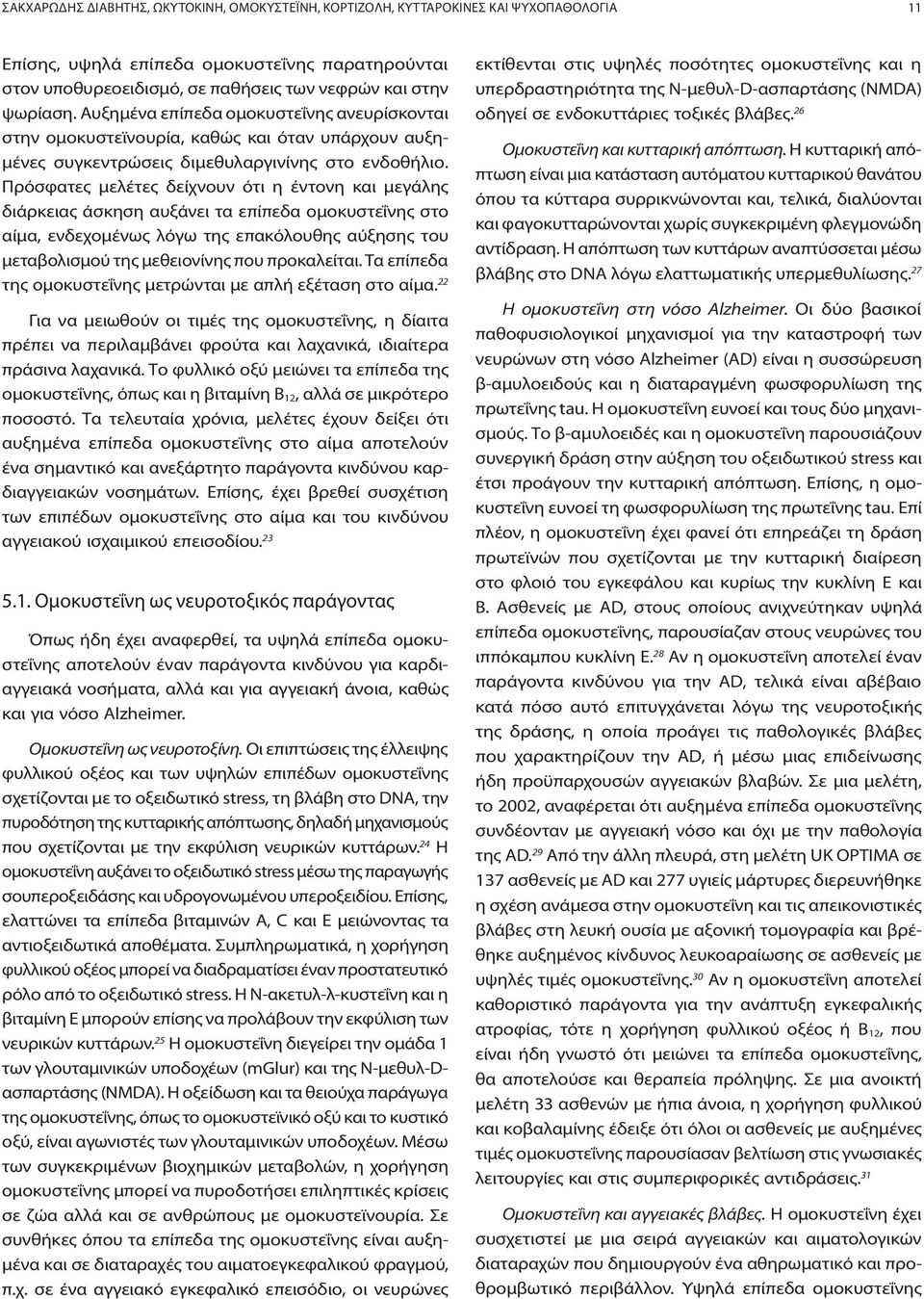 Πρόσφατες μελέτες δείχνουν ότι η έντονη και μεγάλης διάρκειας άσκηση αυξάνει τα επίπεδα ομοκυστεΐνης στο αίμα, ενδεχομένως λόγω της επακόλουθης αύξησης του μεταβολισμού της μεθειονίνης που