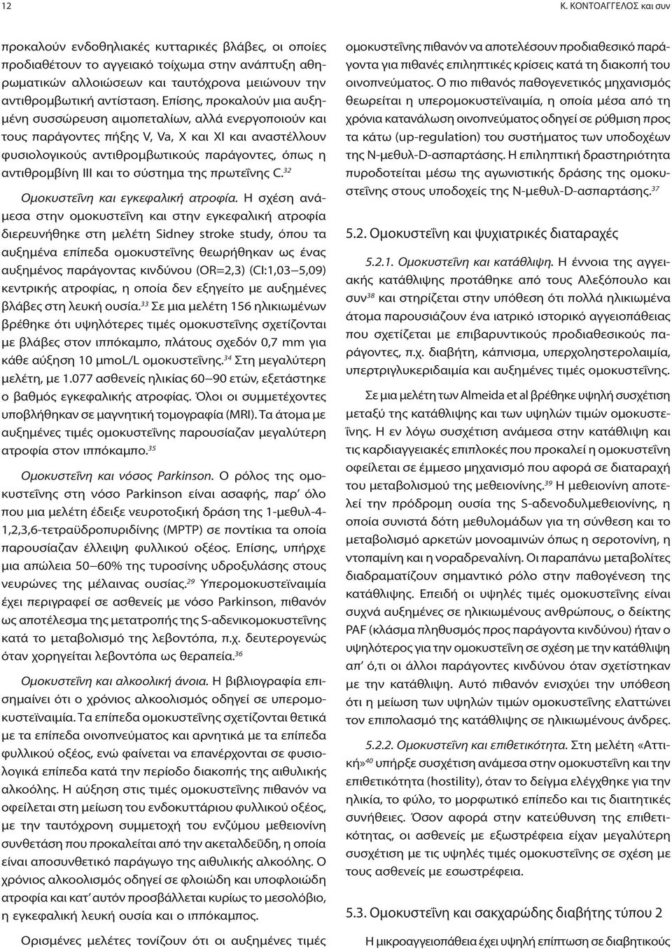 Επίσης, προκαλούν μια αυξημένη συσσώρευση αιμοπεταλίων, αλλά ενεργοποιούν και τους παράγοντες πήξης V, Va, X και ΧΙ και αναστέλλουν φυσιολογικούς αντιθρομβωτικούς παράγοντες, όπως η αντιθρομβίνη ΙΙΙ