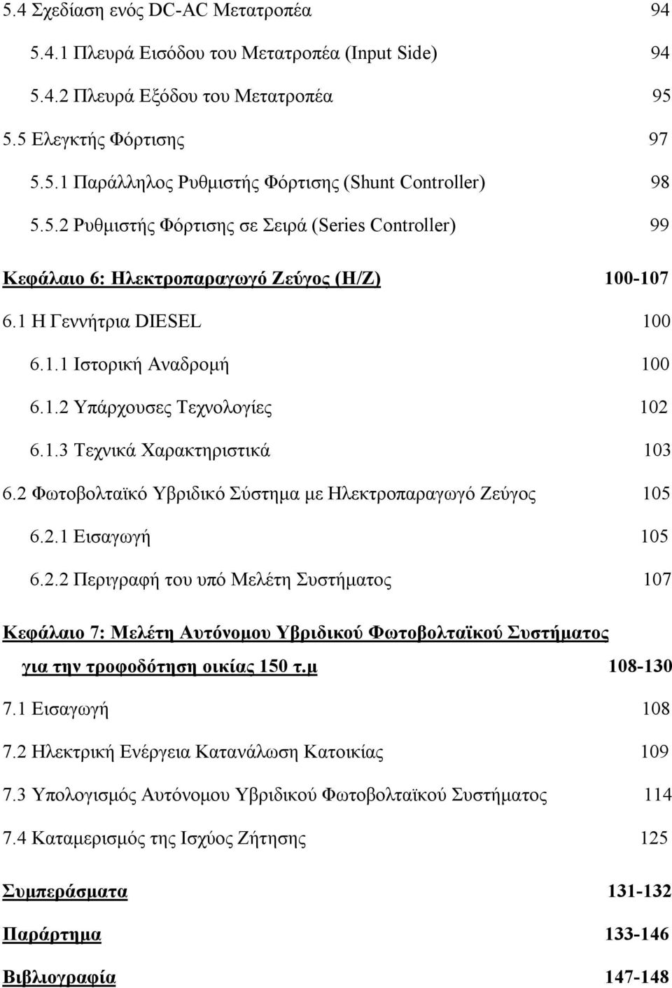 2 Φωτοβολταϊκό Υβριδικό Σύστημα με Ηλεκτροπαραγωγό Ζεύγος 105 6.2.1 Εισαγωγή 105 6.2.2 Περιγραφή του υπό Μελέτη Συστήματος 107 Κεφάλαιο 7: Μελέτη Αυτόνομου Υβριδικού Φωτοβολταϊκού Συστήματος για την τροφοδότηση οικίας 150 τ.