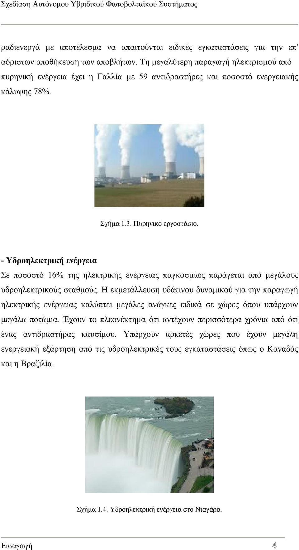 - Υδροηλεκτρική ενέργεια Σε ποσοστό 16% της ηλεκτρικής ενέργειας παγκοσμίως παράγεται από μεγάλους υδροηλεκτρικούς σταθμούς.