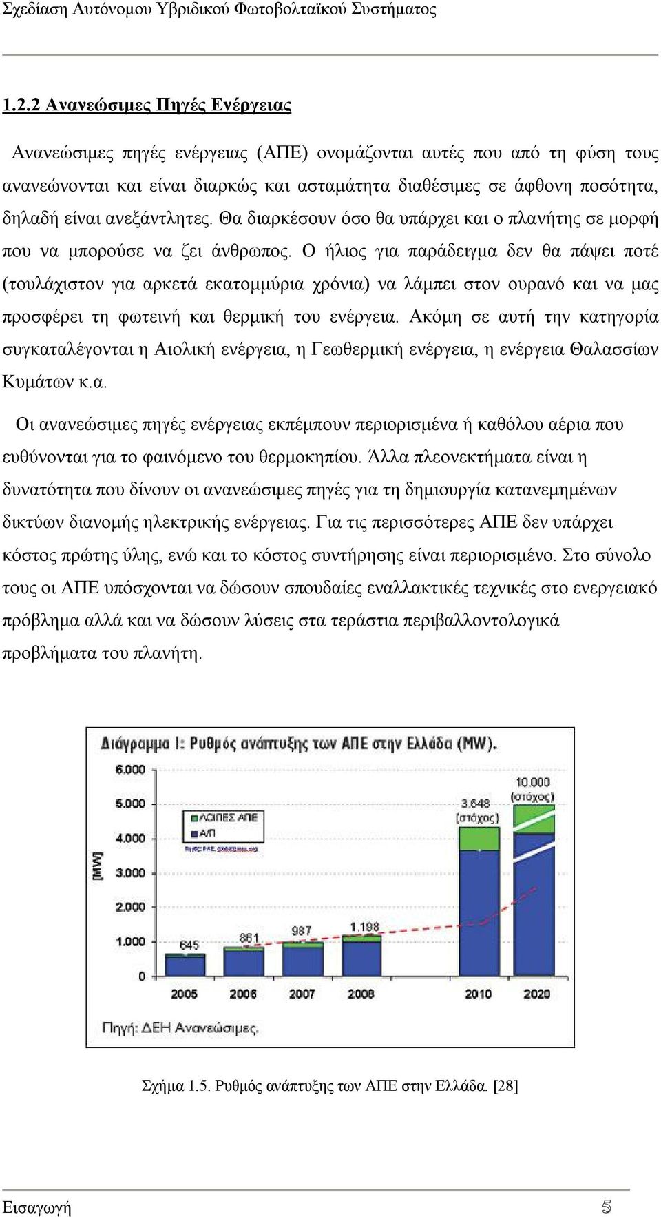 Ο ήλιος για παράδειγμα δεν θα πάψει ποτέ (τουλάχιστον για αρκετά εκατομμύρια χρόνια) να λάμπει στον ουρανό και να μας προσφέρει τη φωτεινή και θερμική του ενέργεια.