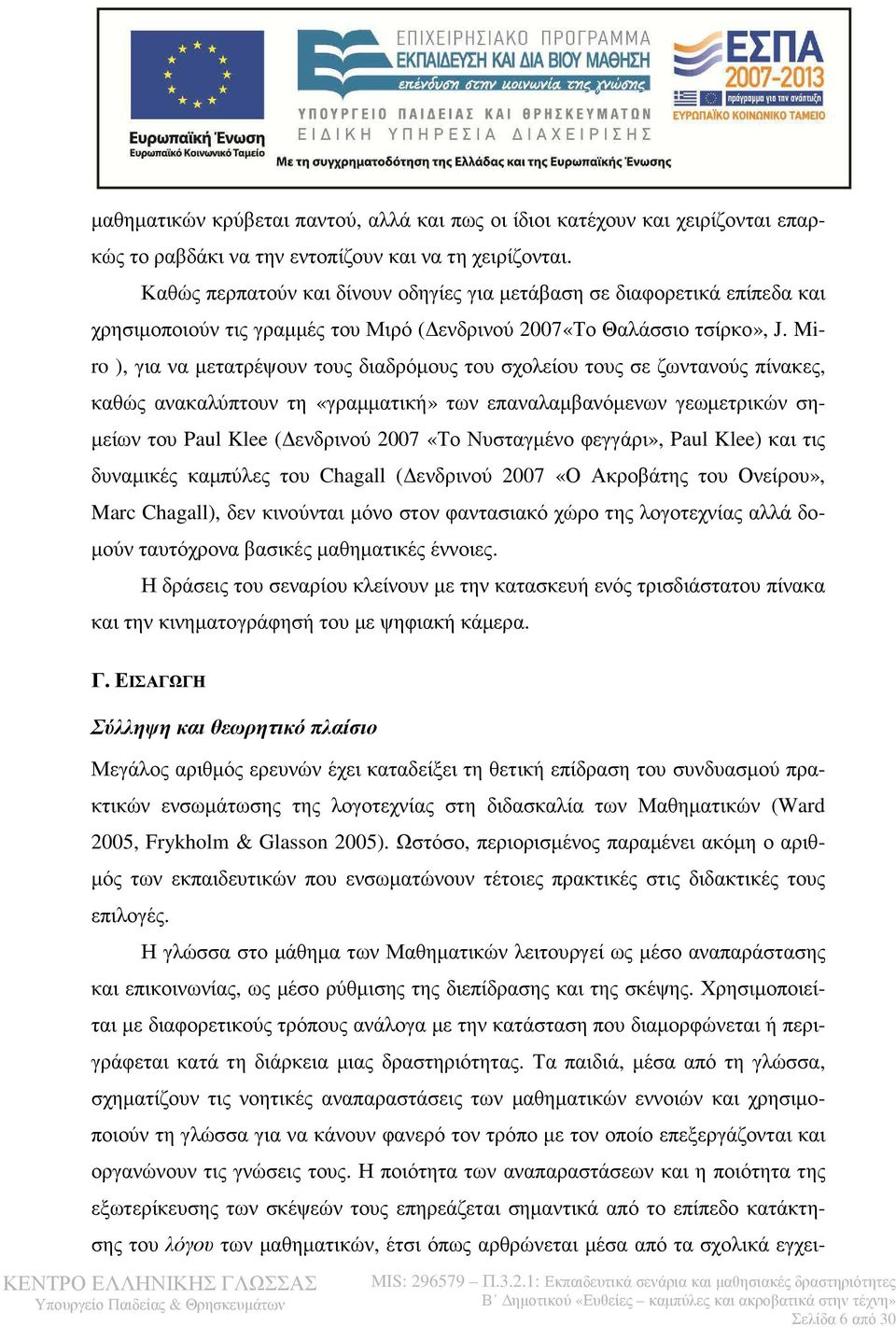 Miro ), για να µετατρέψουν τους διαδρόµους του σχολείου τους σε ζωντανούς πίνακες, καθώς ανακαλύπτουν τη «γραµµατική» των επαναλαµβανόµενων γεωµετρικών ση- µείων του Paul Klee ( ενδρινού 2007 «Το