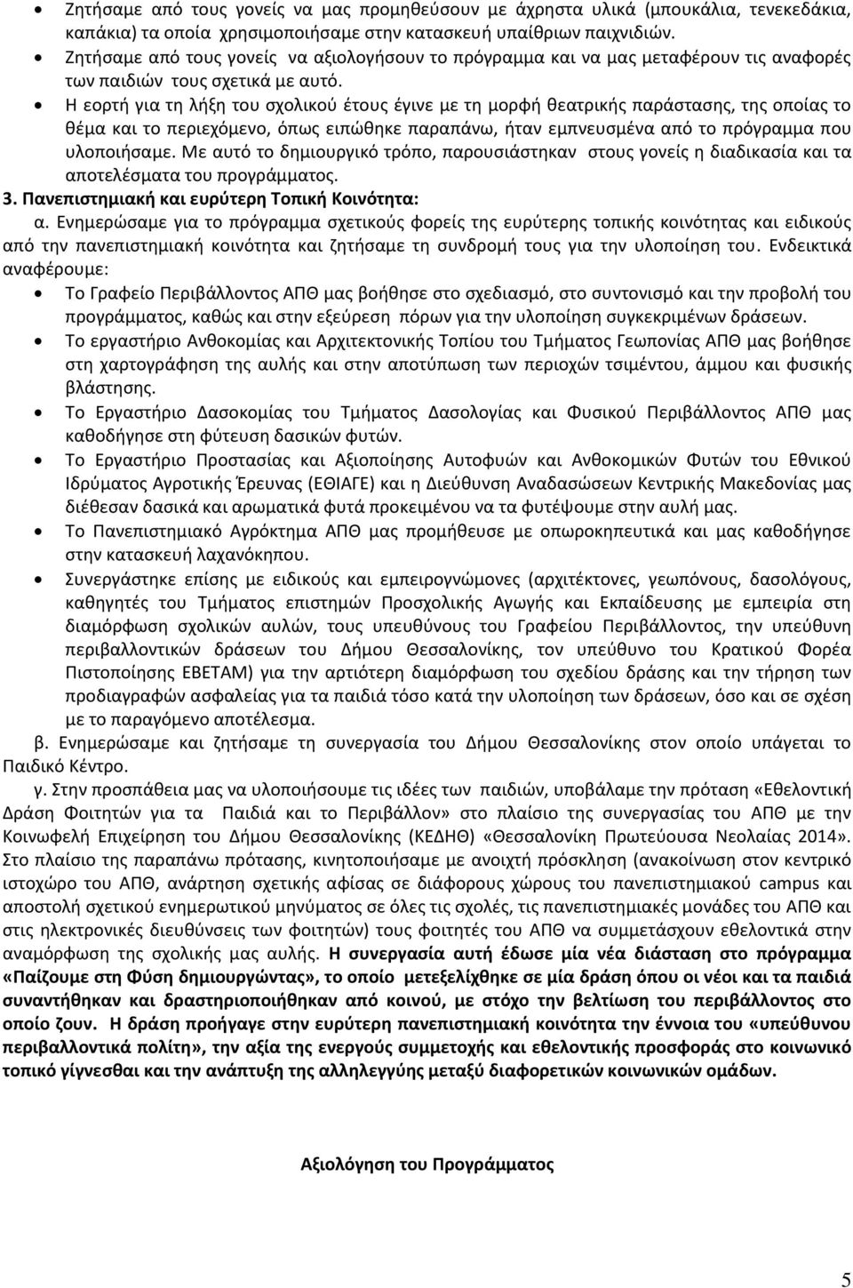 Η εορτή για τη λήξη του σχολικού έτους έγινε με τη μορφή θεατρικής παράστασης, της οποίας το θέμα και το περιεχόμενο, όπως ειπώθηκε παραπάνω, ήταν εμπνευσμένα από το πρόγραμμα που υλοποιήσαμε.