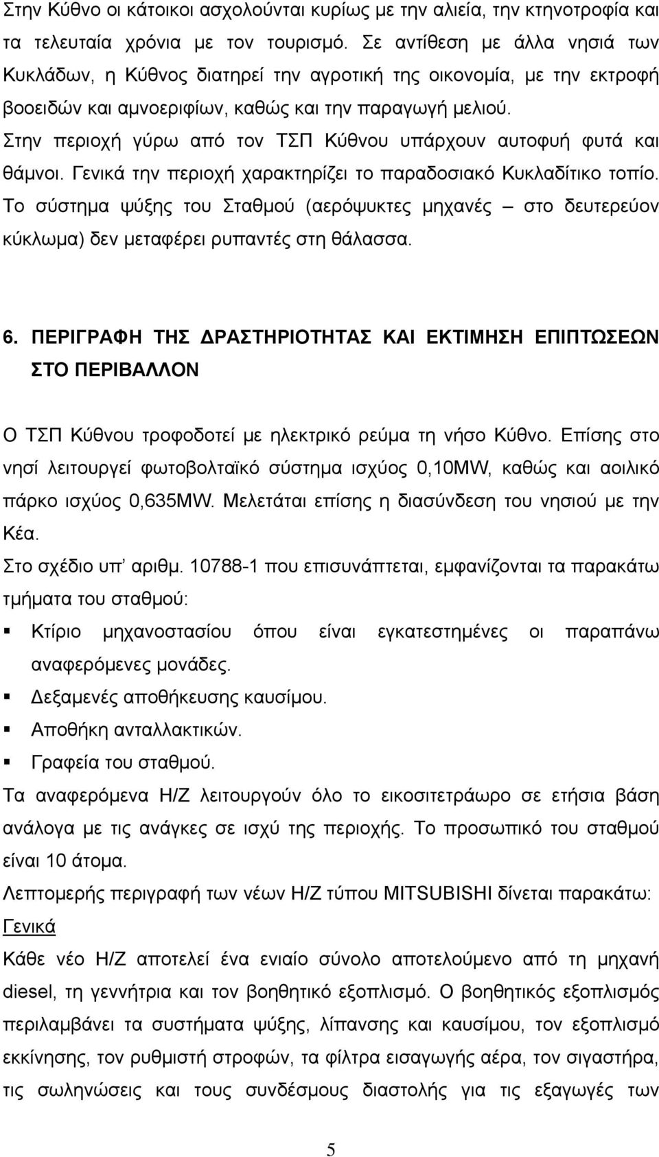 Στην περιοχή γύρω από τον ΤΣΠ Κύθνου υπάρχουν αυτοφυή φυτά και θάμνοι. Γενικά την περιοχή χαρακτηρίζει το παραδοσιακό Κυκλαδίτικο τοπίο.