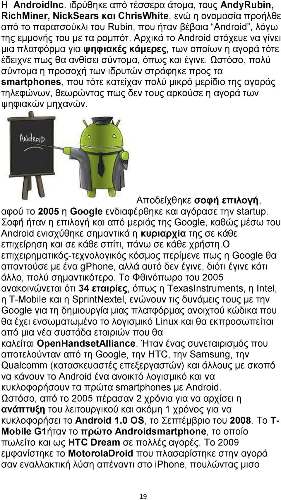 Αρχικά το Android στόχευε να γίνει μια πλατφόρμα για ψηφιακές κάμερες, των οποίων η αγορά τότε έδειχνε πως θα ανθίσει σύντομα, όπως και έγινε.