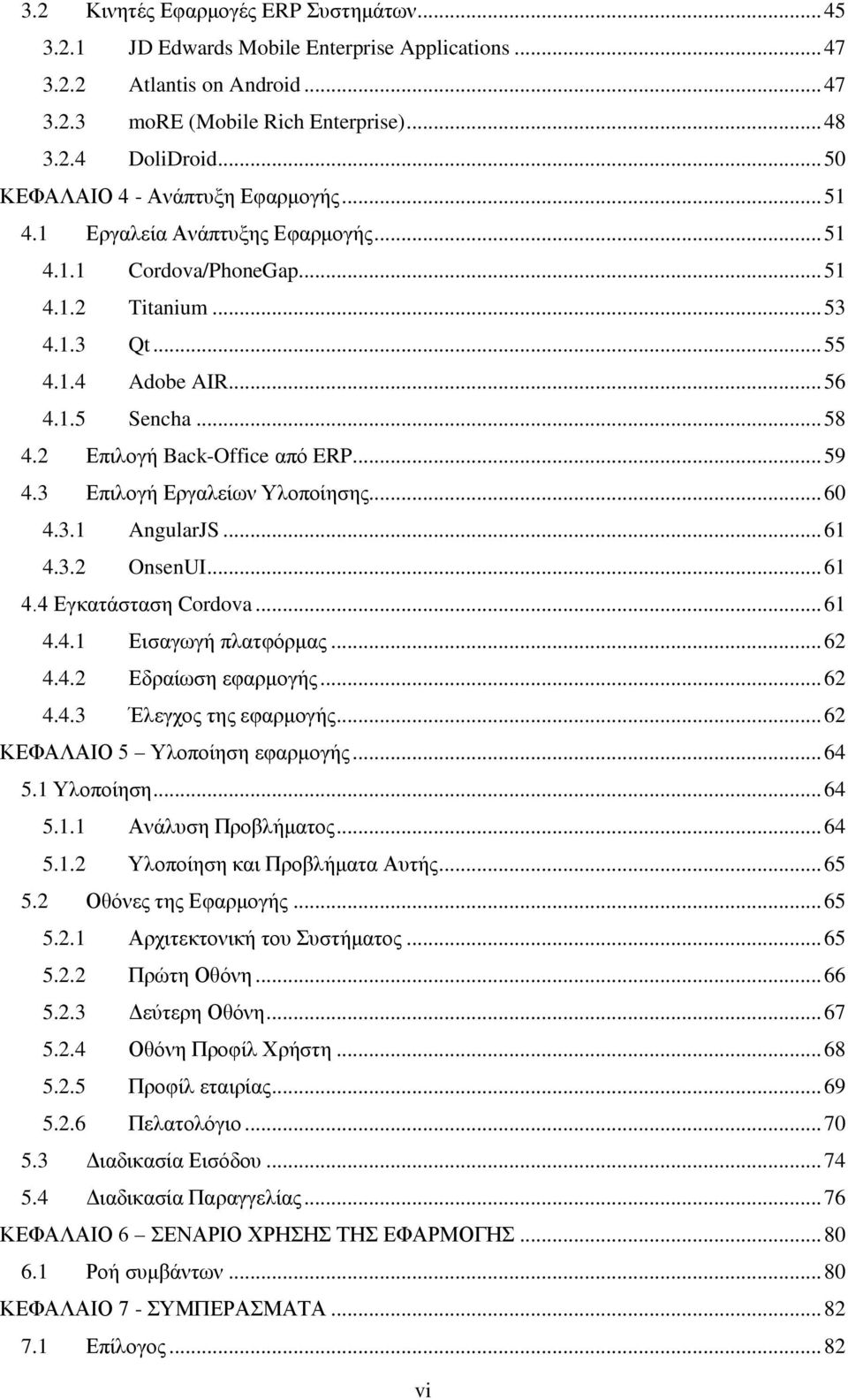 2 Επιλογή Back-Office από ERP... 59 4.3 Επιλογή Εργαλείων Υλοποίησης... 60 4.3.1 AngularJS... 61 4.3.2 OnsenUI... 61 4.4 Εγκατάσταση Cordova... 61 4.4.1 Εισαγωγή πλατφόρμας... 62 4.4.2 Εδραίωση εφαρμογής.