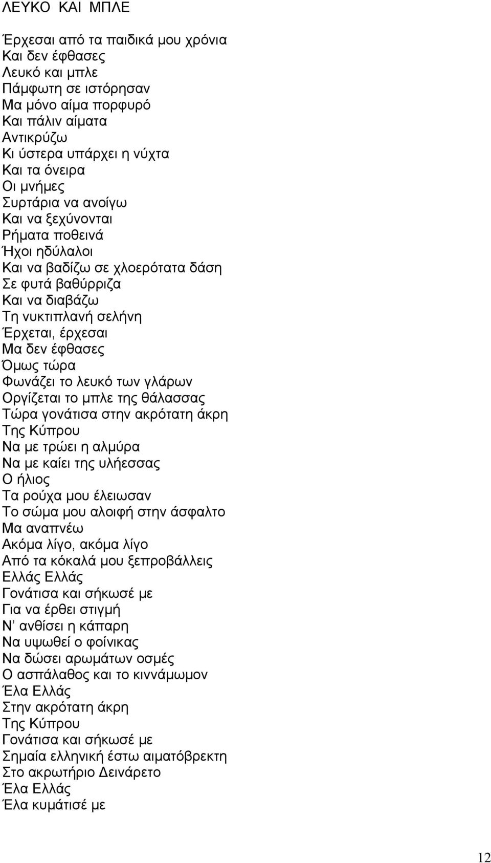 Φωνάζει το λευκό των γλάρων Οργίζεται το μπλε της θάλασσας Τώρα γονάτισα στην ακρότατη άκρη Της Κύπρου Να με τρώει η αλμύρα Να με καίει της υλήεσσας Ο ήλιος Τα ρούχα μου έλειωσαν Το σώμα μου αλοιφή