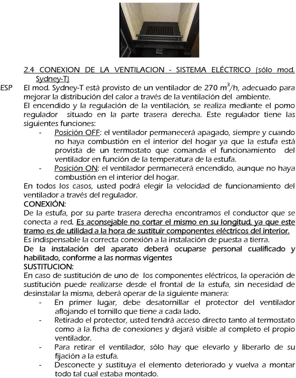 El encendido y la regulación de la ventilación, se realiza mediante el pomo regulador situado en la parte trasera derecha.