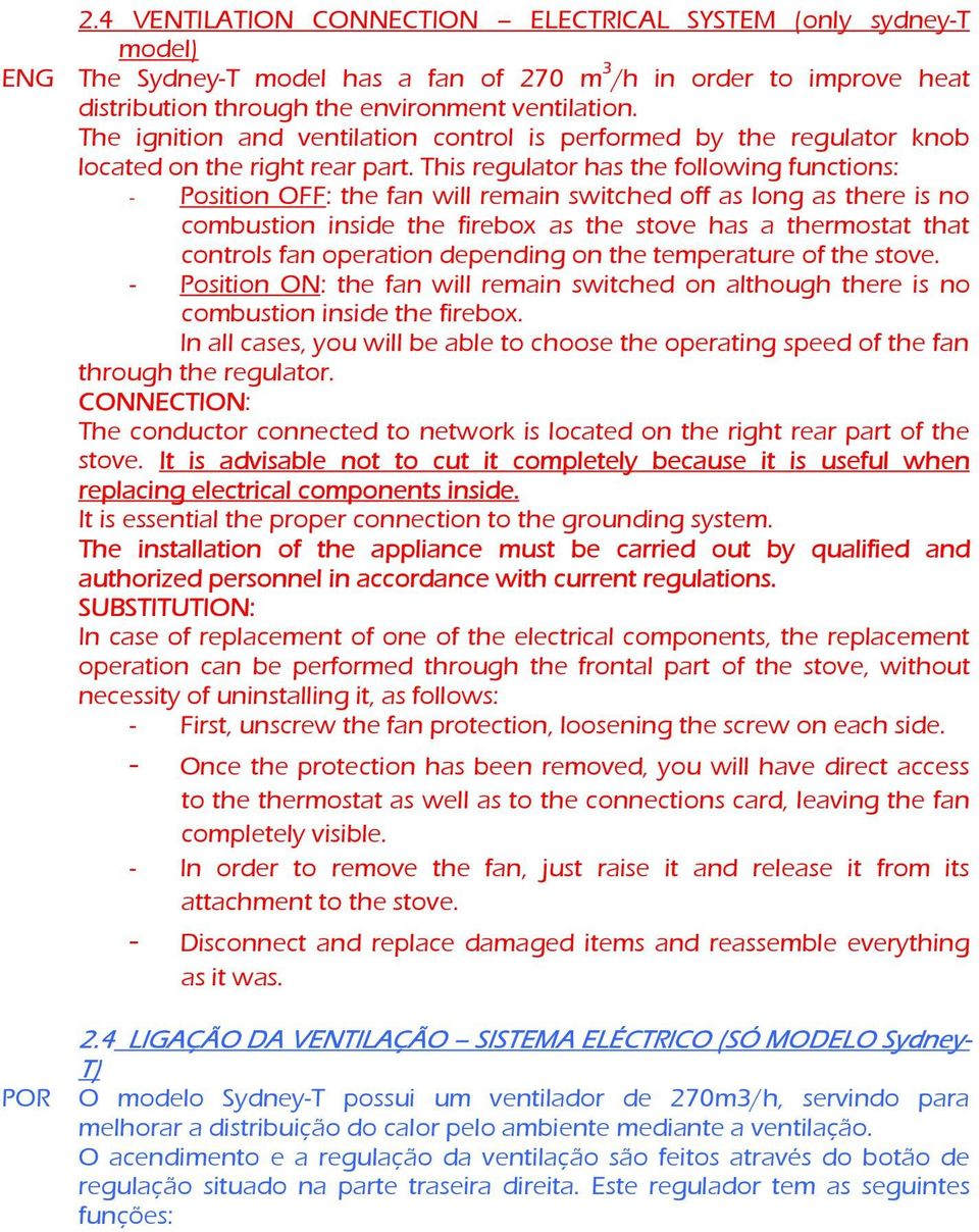 This regulator has the following functions: - Position OFF: the fan will remain switched off as long as there is no combustion inside the firebox as the stove has a thermostat that controls fan