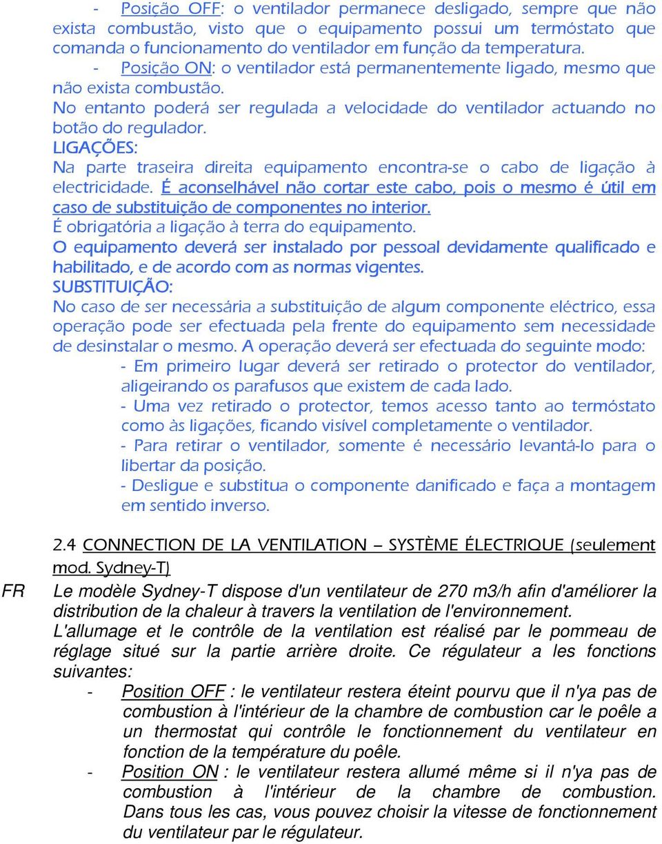 LIGAÇÕES: Na parte traseira direita equipamento encontra-se o cabo de ligação à electricidade.