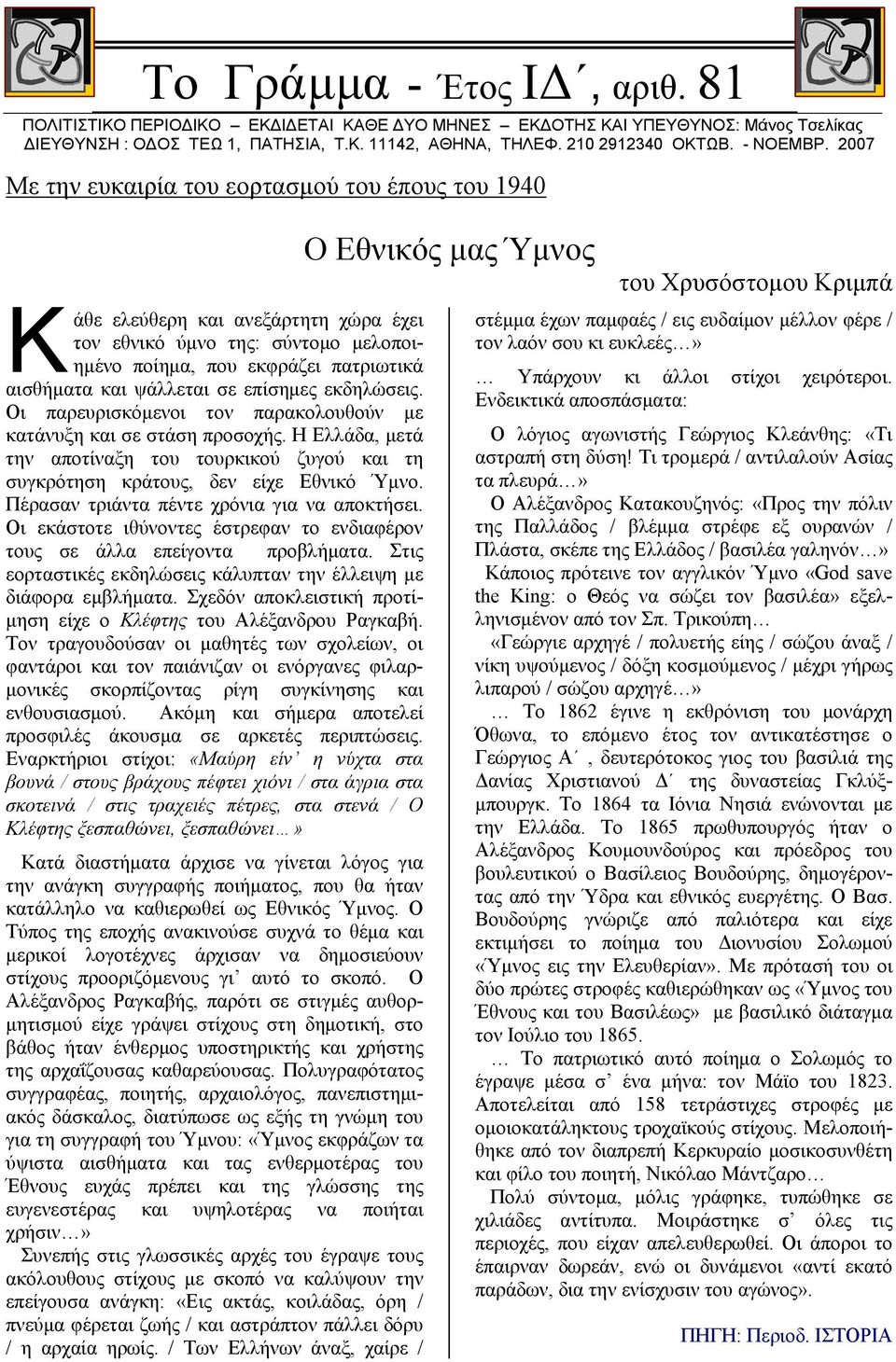 2007 Με την ευκαιρία του εορτασμού του έπους του 1940 Κ άθε ελεύθερη και ανεξάρτητη χώρα έχει τον εθνικό ύμνο της: σύντομο μελοποιημένο ποίημα, που εκφράζει πατριωτικά αισθήματα και ψάλλεται σε