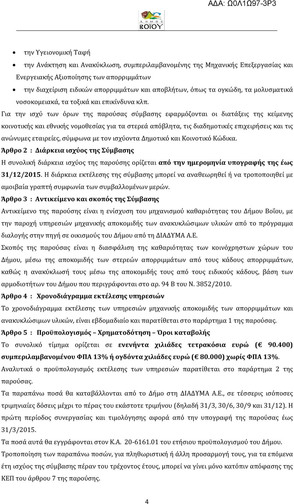 Για την ισχύ των όρων της παρούσας σύμβασης εφαρμόζονται οι διατάξεις της κείμενης κοινοτικής και εθνικής νομοθεσίας για τα στερεά απόβλητα, τις διαδημοτικές επιχειρήσεις και τις ανώνυμες εταιρείες,