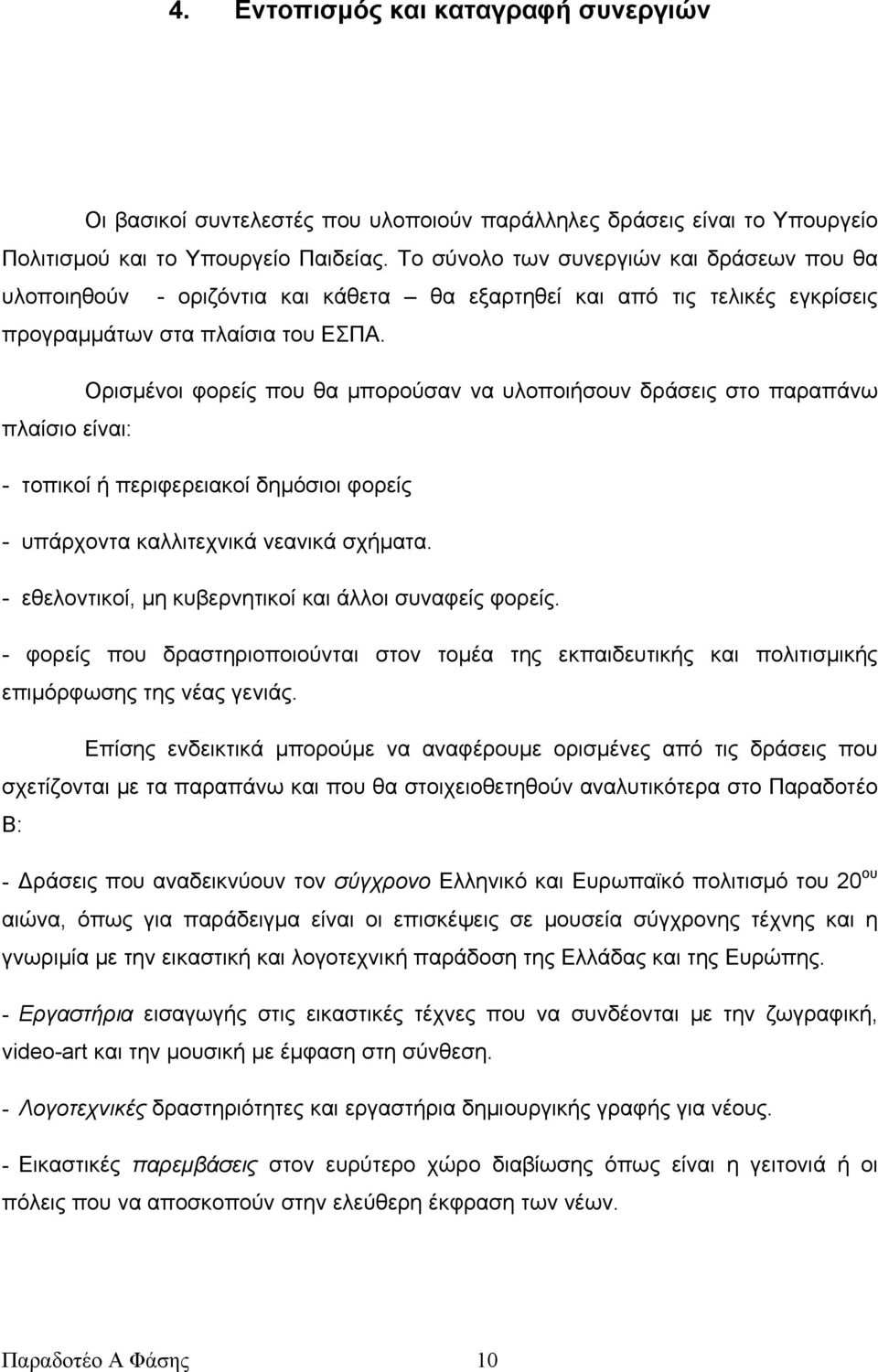 Ορισμένοι φορείς που θα μπορούσαν να υλοποιήσουν δράσεις στο παραπάνω πλαίσιο είναι: - τοπικοί ή περιφερειακοί δημόσιοι φορείς - υπάρχοντα καλλιτεχνικά νεανικά σχήματα.