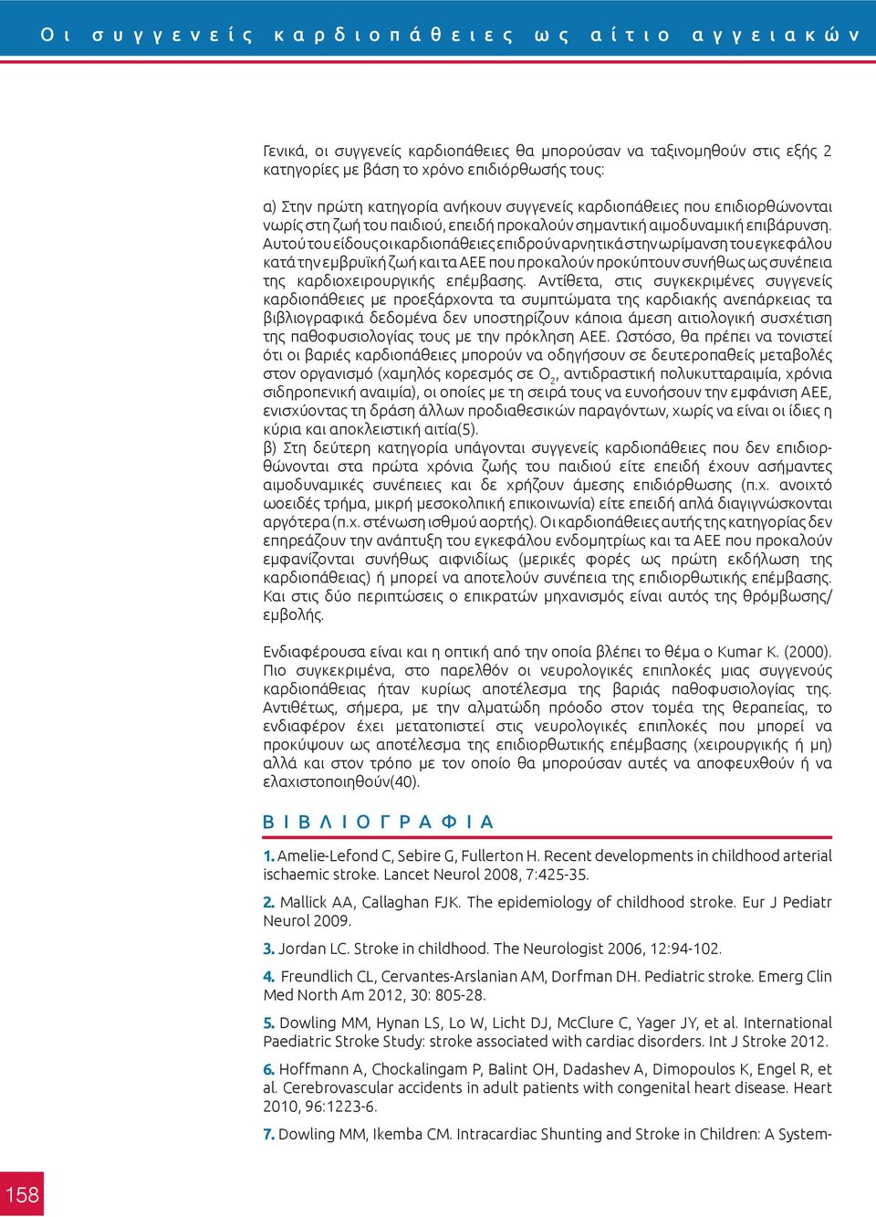 Αυτού του είδους οι καρδιοπάθειες επιδρούν αρνητικά στην ωρίμανση του εγκεφάλου κατά την εμβρυϊκή ζωή και τα ΑΕΕ που προκαλούν προκύπτουν συνήθως ως συνέπεια της καρδιοχειρουργικής επέμβασης.