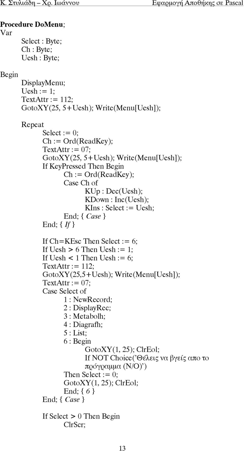 Select := 6; If Uesh > 6 Then Uesh := 1; If Uesh < 1 Then Uesh := 6; TextAttr := 112; GotoXY(25,5+Uesh); Write(Menu[Uesh]); Case Select of 1 : NewRecord; 2 : DisplayRec; 3 : Metabolh;