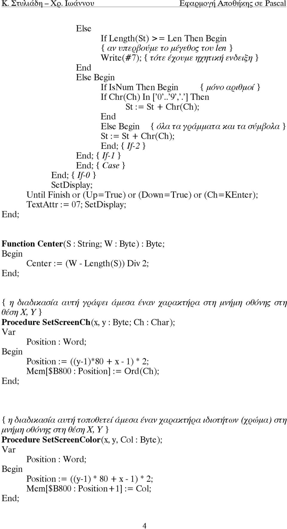 SetDisplay; Function Center(S : String; W : Byte) : Byte; Center := (W - Length(S)) Div 2; { η διαδικασία αυτή γράφει άµεσα έναν χαρακτήρα στη µνήµη οθόνης στη θέση Χ, Υ } Procedure SetScreenCh(x, y