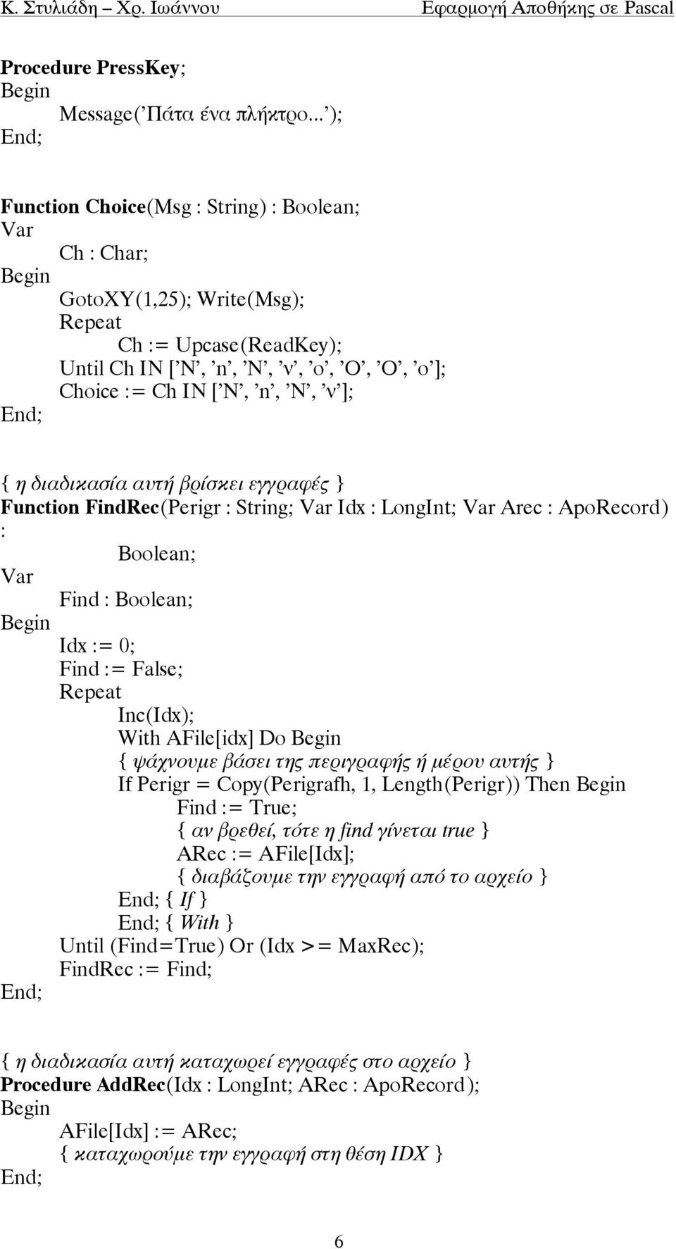 'ν']; { η διαδικασία αυτή βρίσκει εγγραφές } Function FindRec(Perigr : String; Arec : ApoRecord) : Boolean; Find : Boolean; Idx := 0; Find := False; Repeat Inc(Idx); With AFile[idx] Do { ψάχνουµε