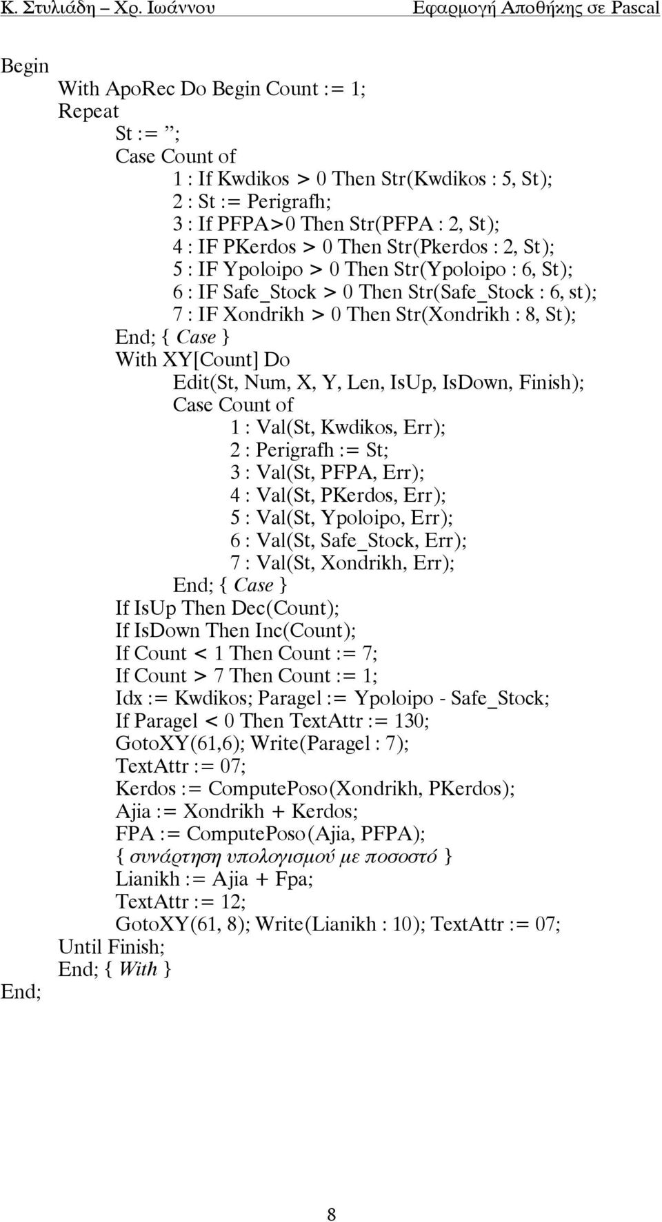 X, Y, Len, IsUp, IsDown, Finish); Case Count of 1 : Val(St, Kwdikos, Err); 2 : Perigrafh := St; 3 : Val(St, PFPA, Err); 4 : Val(St, PKerdos, Err); 5 : Val(St, Ypoloipo, Err); 6 : Val(St, Safe_Stock,