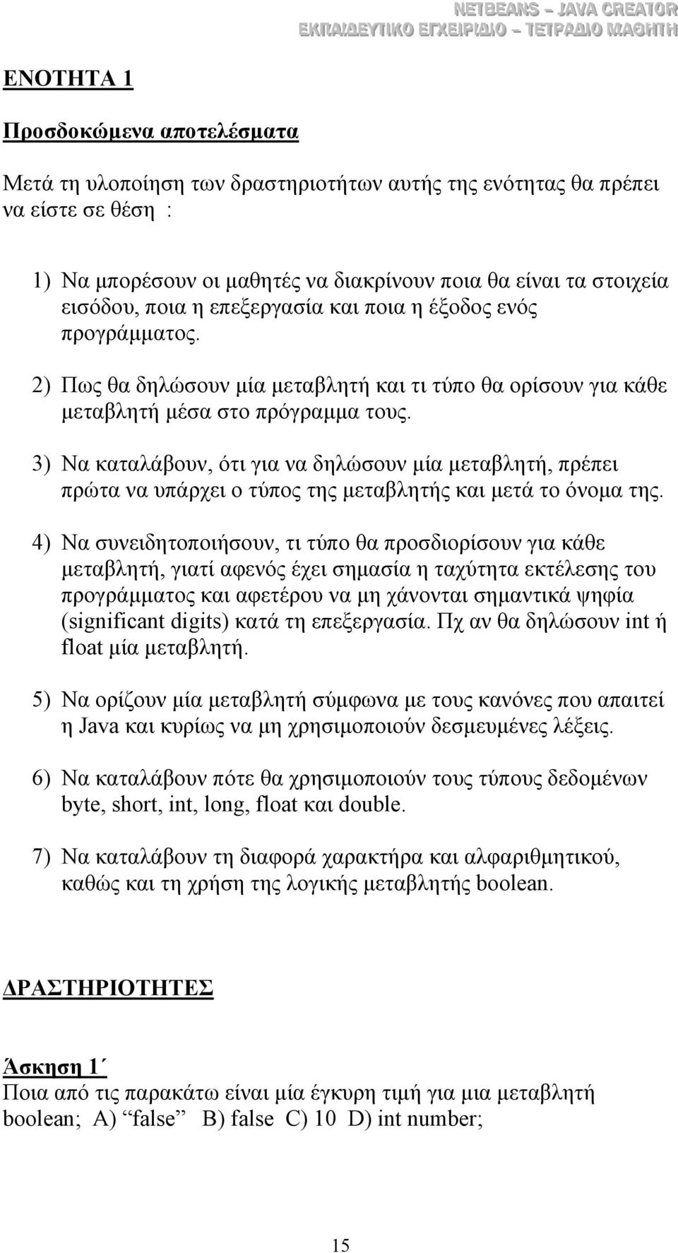 3) Να καταλάβουν, ότι για να δηλώσουν µία µεταβλητή, πρέπει πρώτα να υπάρχει ο τύπος της µεταβλητής και µετά το όνοµα της.