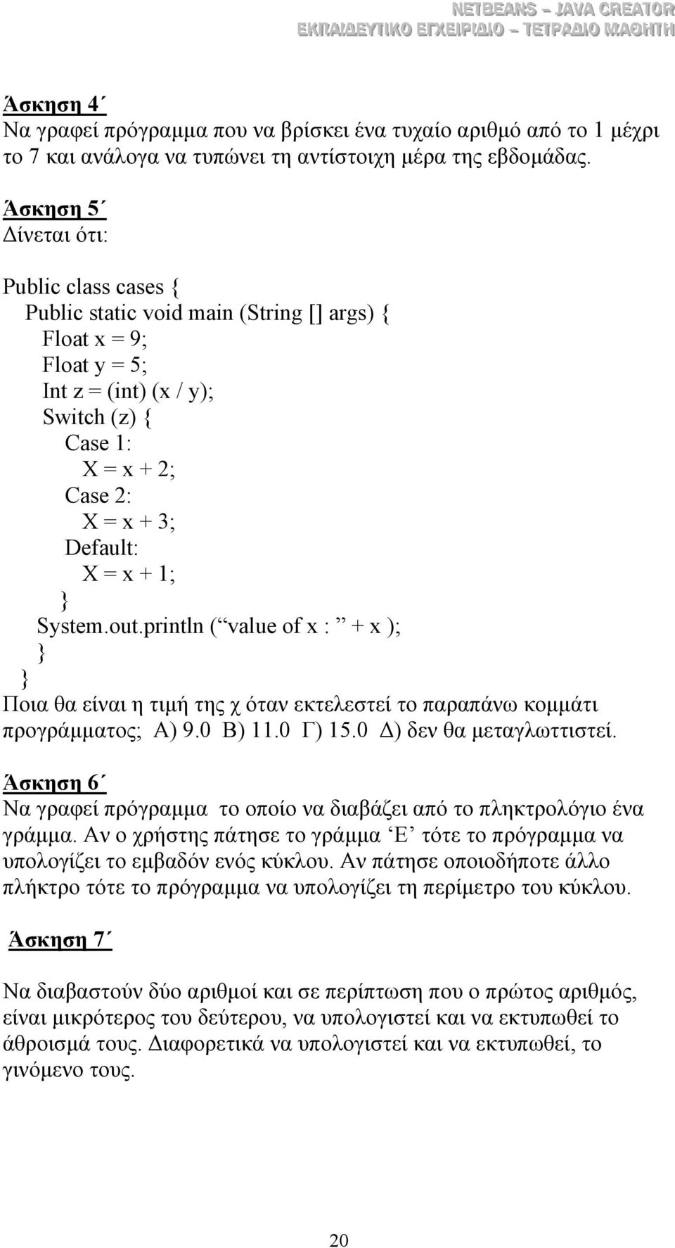 System.out.println ( value of x : + x ); Ποια θα είναι η τιµή της χ όταν εκτελεστεί το παραπάνω κοµµάτι προγράµµατος; Α) 9.0 Β) 11.0 Γ) 15.0 ) δεν θα µεταγλωττιστεί.