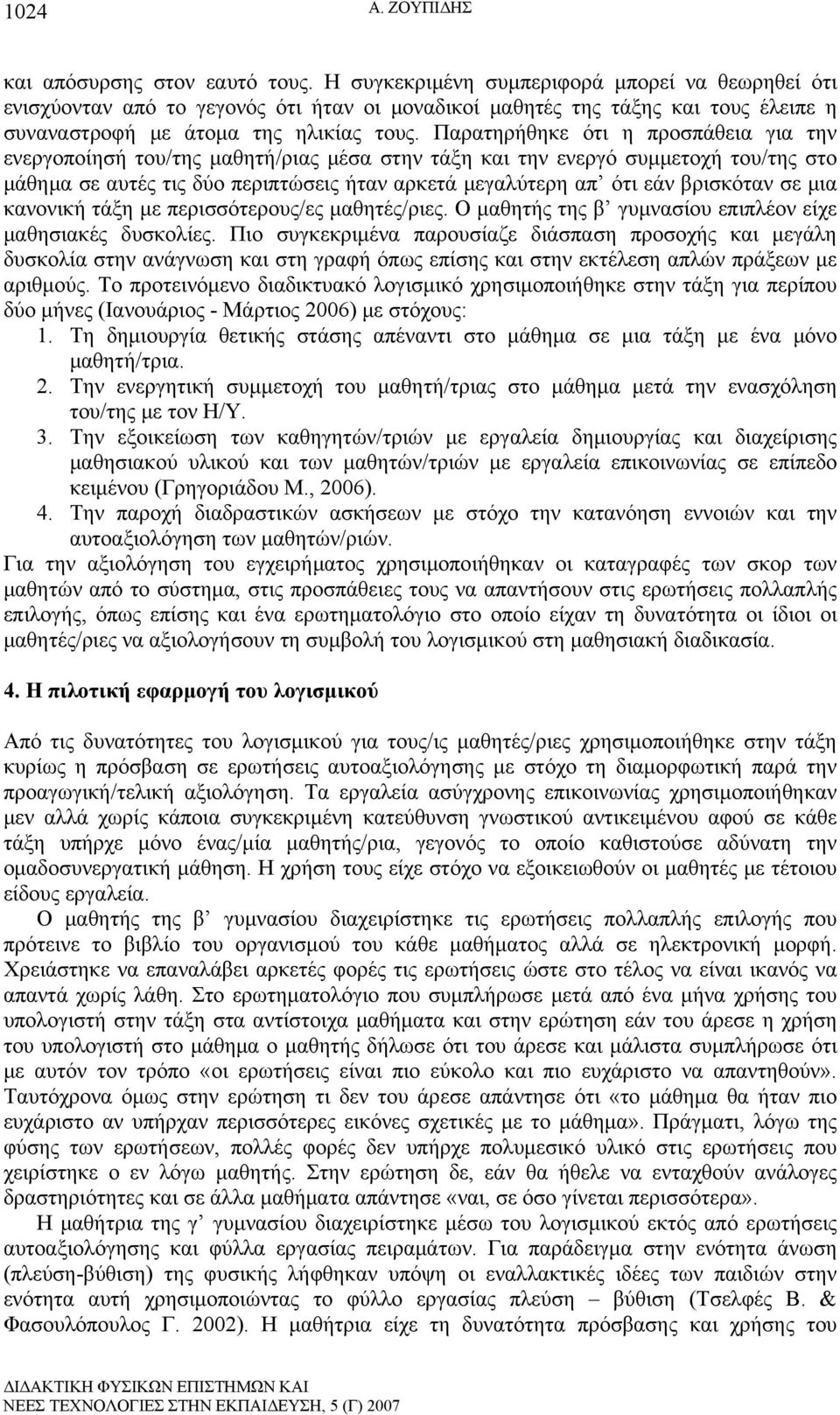 Παρατηρήθηκε ότι η προσπάθεια για την ενεργοποίησή του/της μαθητή/ριας μέσα στην τάξη και την ενεργό συμμετοχή του/της στο μάθημα σε αυτές τις δύο περιπτώσεις ήταν αρκετά μεγαλύτερη απ ότι εάν