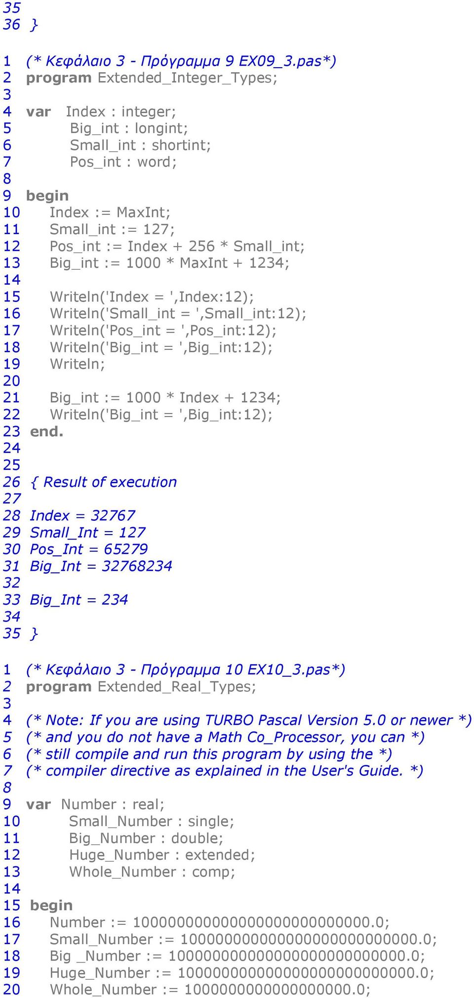 Small_int; 1 Big_int := 1000 * MaxInt + 14; 14 15 Writeln('Index = ',Index:1); 16 Writeln('Small_int = ',Small_int:1); 17 Writeln('Pos_int = ',Pos_int:1); 1 Writeln('Big_int = ',Big_int:1); 1