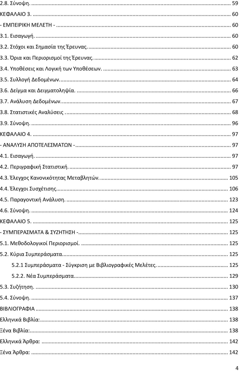 ..97 - ΑΝΑΛΥΣΗ ΑΠΟΤΕΛΕΣΜΑΤΩΝ -...97 4.1. Εισαγωγή...97 4.2. Περιγραφική Στατιστική...97 4.3. Έλεγχος Κανονικότητας Μεταβλητών...105 4.4. Έλεγχοι Συσχέτισης...106 4.5. Παραγοντική Ανάλυση...123 4.6. Σύνοψη.