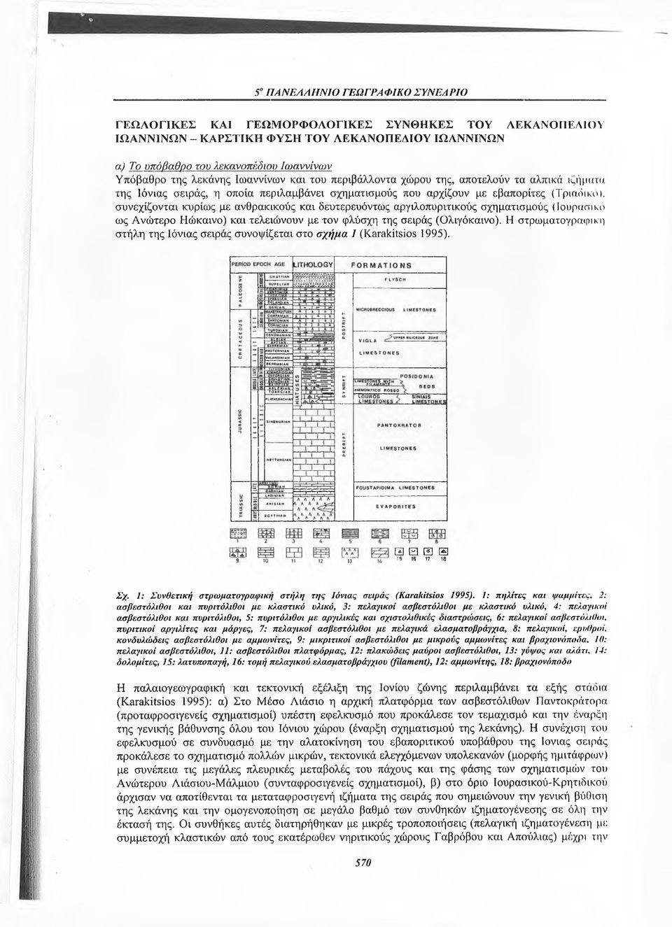 δευτερευόντως αργιλοπυριτικούς σχηματισμούς (Ιουρασικό ως Ανώτερο Ηώκαινο) και τελειώνουν με τον φλύσχη της σειράς (Ολιγόκαινο).