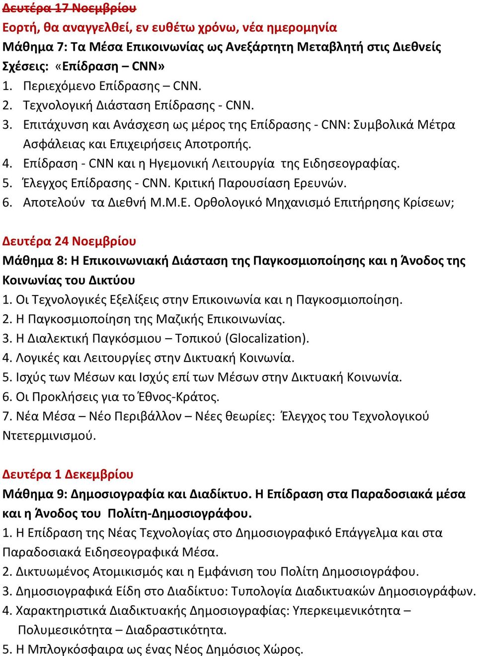 Επίδραση CNN και η Ηγεμονική Λειτουργία της Ειδησεογραφίας. 5. Έλεγχος Επίδρασης CNN. Κριτική Παρουσίαση Ερευνών. 6. Αποτελούν τα Διεθνή Μ.Μ.Ε. Ορθολογικό Μηχανισμό Επιτήρησης Κρίσεων; Δευτέρα 24 Νοεμβρίου Μάθημα 8: Η Επικοινωνιακή Διάσταση της Παγκοσμιοποίησης και η Άνοδος της Κοινωνίας του Δικτύου 1.