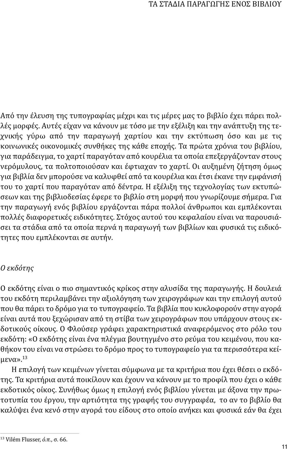 Τα πρώτα χρόνια του βιβλίου, για παράδειγμα, το χαρτί παραγόταν από κουρέλια τα οποία επεξεργάζονταν στους νερόμυλους, τα πολτοποιούσαν και έφτιαχαν το χαρτί.