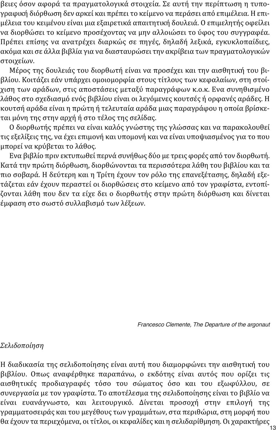 Πρέπει επίσης να ανατρέχει διαρκώς σε πηγές, δηλαδή λεξικά, εγκυκλοπαίδιες, ακόμα και σε άλλα βιβλία για να διασταυρώσει την ακρίβεια των πραγματολογικών στοιχείων.