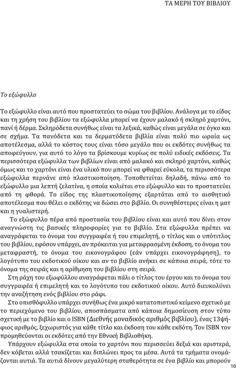 Τα πανόδετα και τα δερματόδετα βιβλία είναι πολύ πιο ωραία ως αποτέλεσμα, αλλά το κόστος τους είναι τόσο μεγάλο που οι εκδότες συνήθως τα αποφεύγουν, για αυτό το λόγο τα βρίσκουμε κυρίως σε πολύ