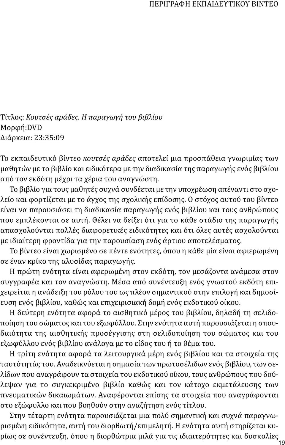 ενός βιβλίου από τον εκδότη μέχρι τα χέρια του αναγνώστη. Το βιβλίο για τους μαθητές συχνά συνδέεται με την υποχρέωση απέναντι στο σχολείο και φορτίζεται με το άγχος της σχολικής επίδοσης.