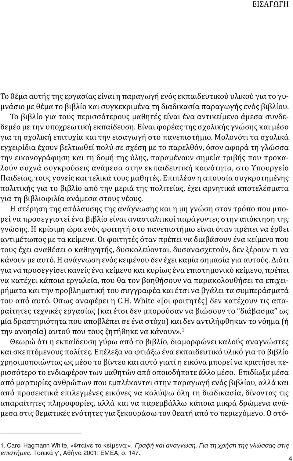 Είναι φορέας της σχολικής γνώσης και μέσο για τη σχολική επιτυχία και την εισαγωγή στο πανεπιστήμιο.