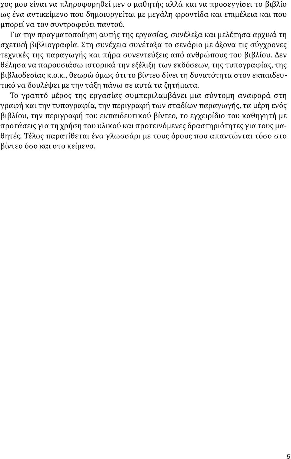 Στη συνέχεια συνέταξα το σενάριο με άξονα τις σύγχρονες τεχνικές της παραγωγής και πήρα συνεντεύξεις από ανθρώπους του βιβλίου.